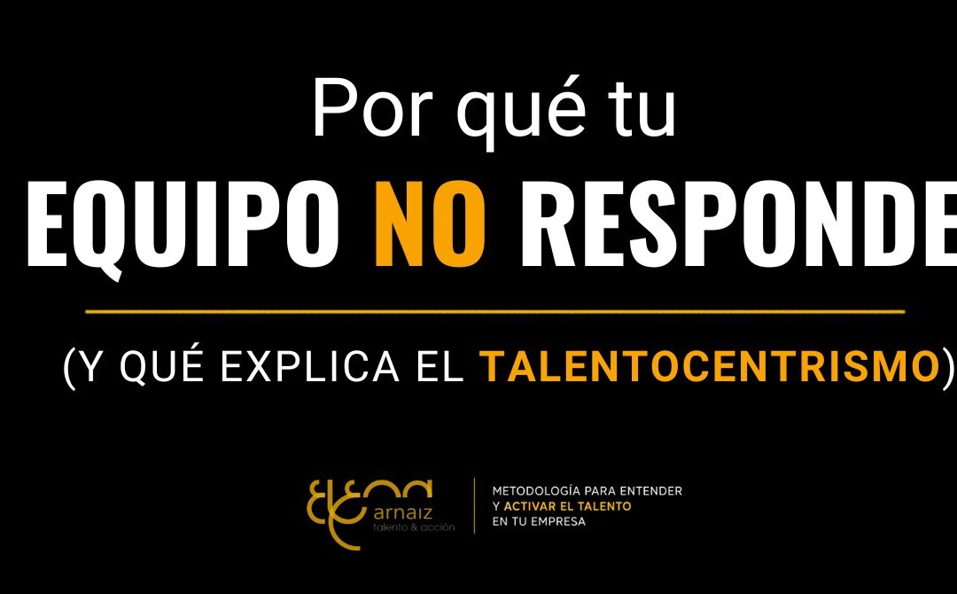 Por qué tu equipo no hace lo que le pides (y qué explica el talentocentrismo)