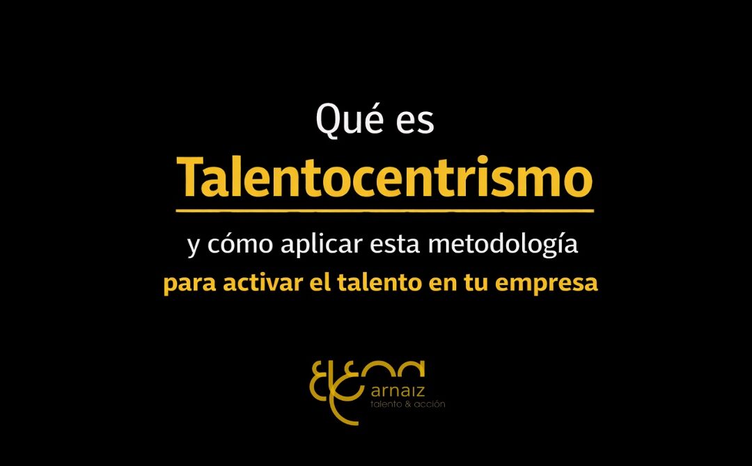 Qué es el Talentocentrismo y cómo aplicar esta metodología para activar el talento en tu empresa