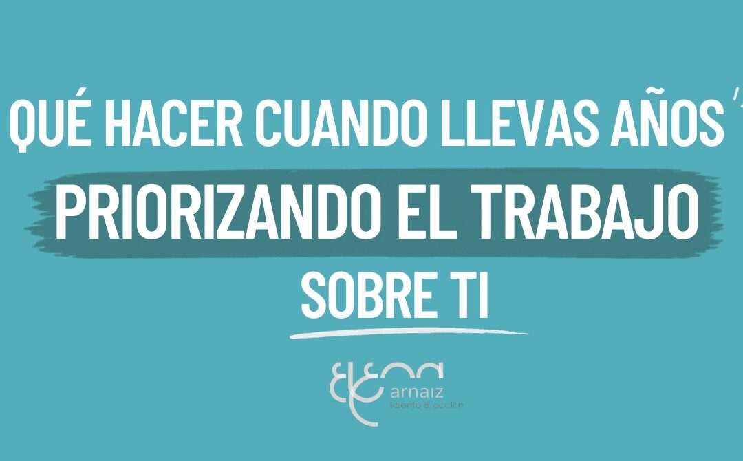 Qué hacer cuando llevas años priorizando el trabajo sobre ti