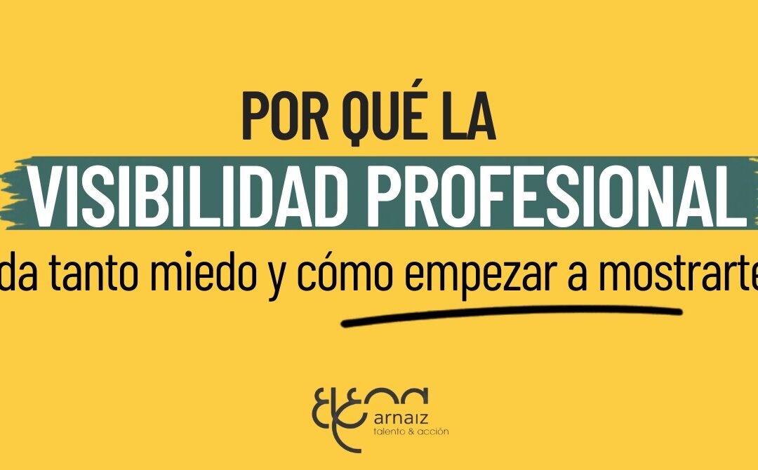 Por qué la visibilidad profesional da tanto miedo y cómo empezar a mostrar tu valor